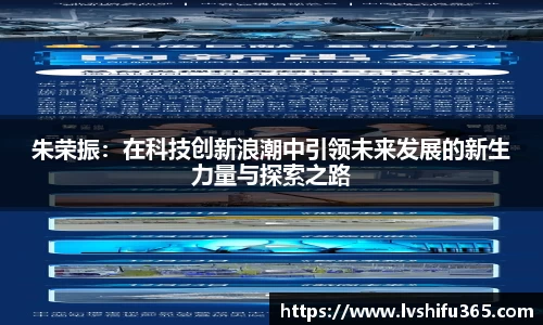 朱荣振：在科技创新浪潮中引领未来发展的新生力量与探索之路